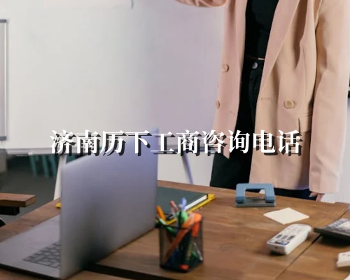 济南历下工商咨询电话 济南历下工商咨询电话